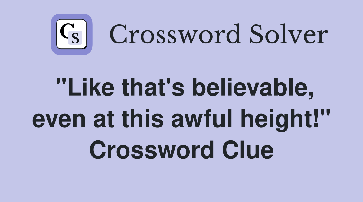 "Like that's believable, even at this awful height!" Crossword Clue
